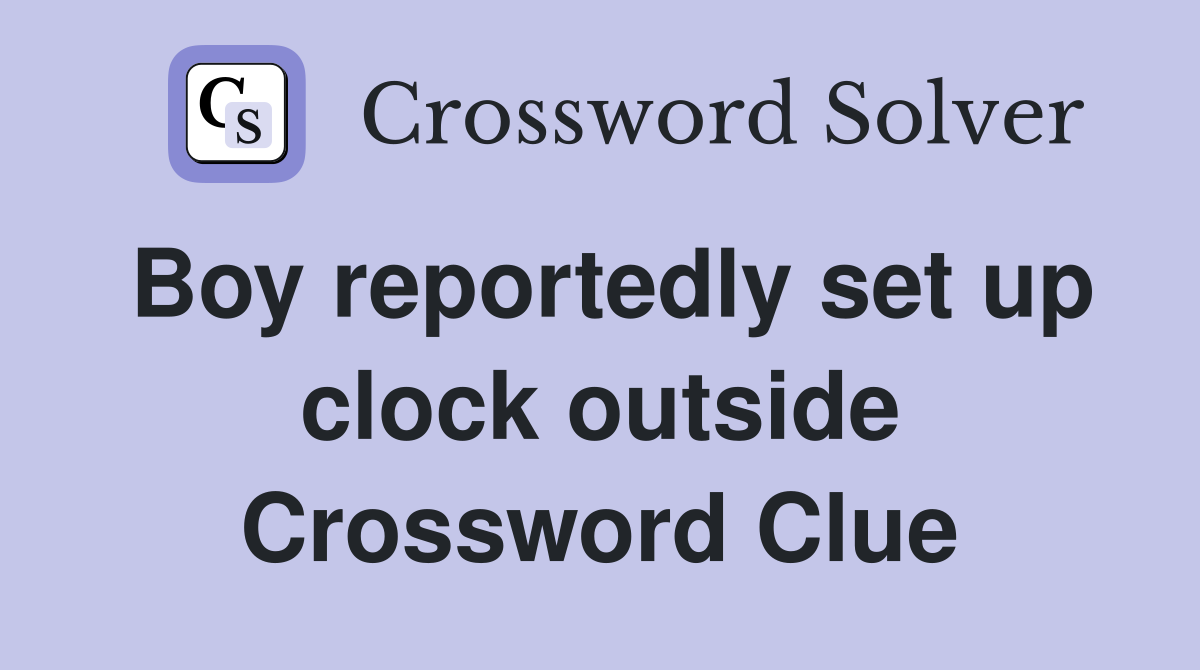 Boy reportedly set up clock outside Crossword Clue Answers